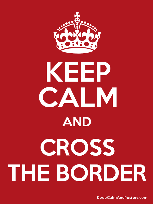 Keep calm and cross the border